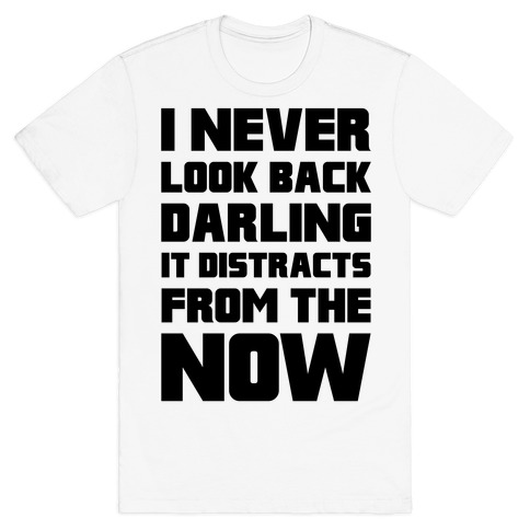 I Never Look Back Darling It Distracts From The Now T Shirts Lookhuman