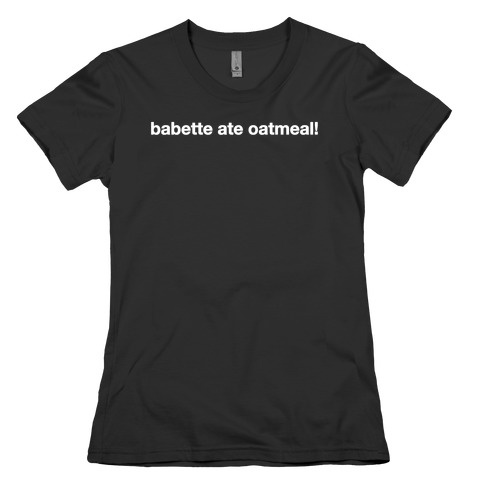 Babette Ate Oatmeal! Womens T-Shirt