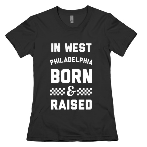 In West Philladelphia Born And Raised Womens T-Shirt