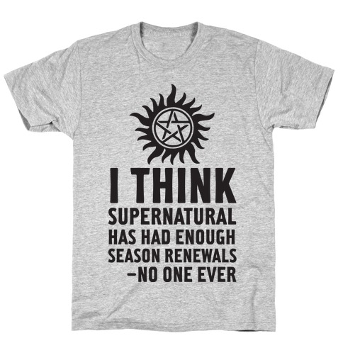 I Think Supernatural Has Had Enough Season Renewals -No One Ever T-Shirt