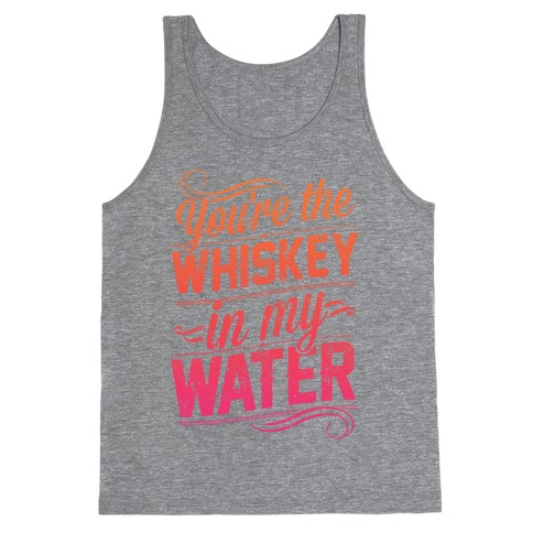 You're The Whiskey In My Water Tank Top