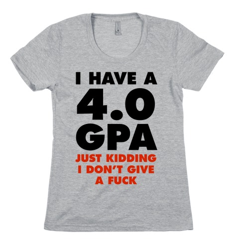 I Have a 4.0 GPA (Just Kidding I Don't Give A F***) Womens T-Shirt