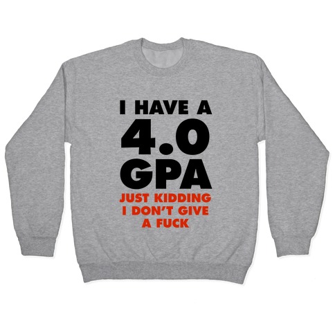 I Have a 4.0 GPA (Just Kidding I Don't Give A F***) Pullover