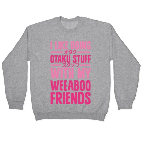I Like Doing Otaku Stuff With My Weeaboo Friends Pullover
