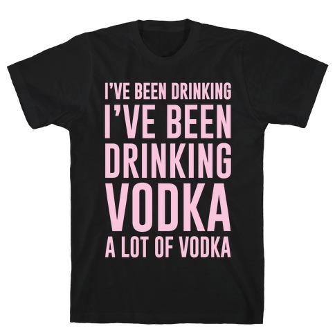 I've Been Drinking I've Been Drinking T-Shirt