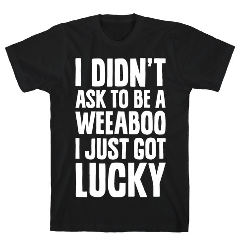 I Didn't Ask To Be A Weeaboo T-Shirt
