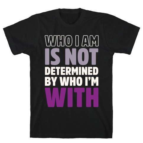 Who I Am Is Not Determined By Who I'm With (Asexual) T-Shirt