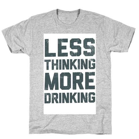 Less Thinking, More Drinking T-Shirt