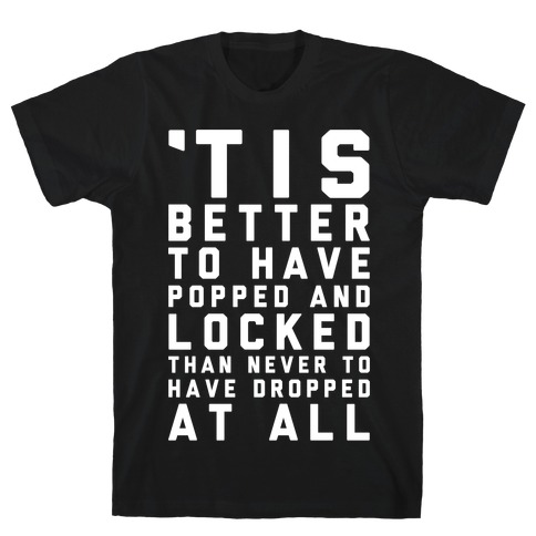 Tis Better To Have Popped And Locked T-Shirt