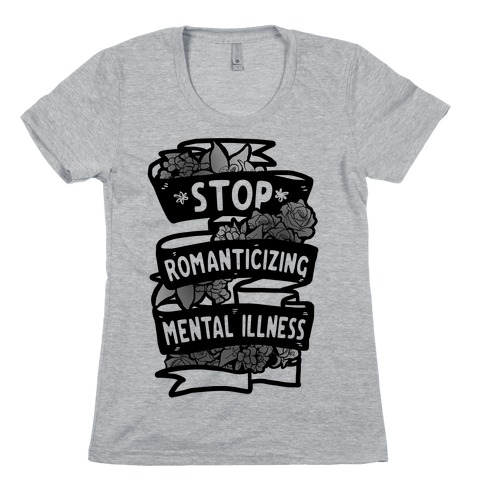 Stop Romanticizing Mental Illness Womens T-Shirt