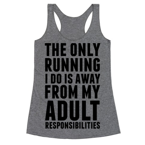 The Only Running I Do Is Away From My Adult Responsibilities Racerback ...