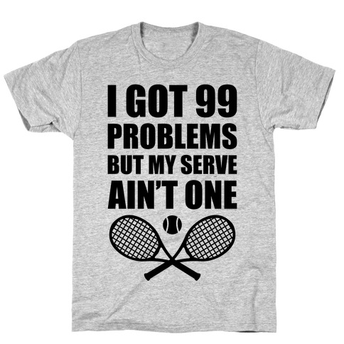 I Got 99 Problems But My Serve Ain't One T-Shirt