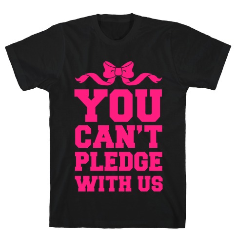 You Can't Pledge With Us T-Shirt