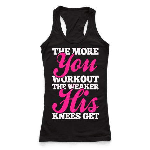 The More You Workout The Weaker His Knees Get - Racerback Tank Tops - HUMAN