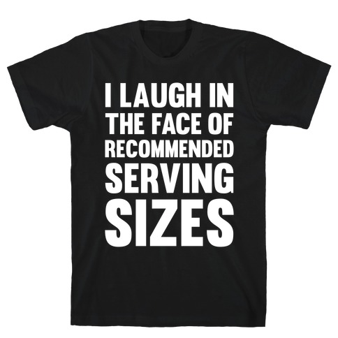 I Laugh In The Face Of Recommended Serving Sizes T-Shirt