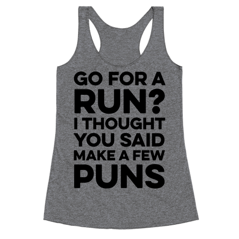 Go For A Run? I Thought You Said Make A Few Puns - Racerback Tank Tops ...