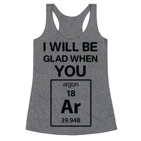 I Will Be Glad When You Argon Racerback Tank Top