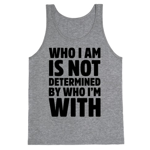 Who I Am Is Not Determined By Who I'm With Tank Top