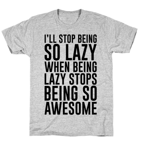 I'll Stop Being So Lazy When Being Lazy Stops Being So Awesome T-Shirts ...