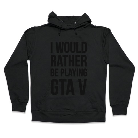I'd Rather Be Playing GTA V Hooded Sweatshirt