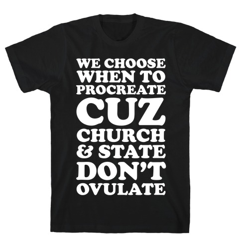 We Choose When To Procreate Cuz Church And State Don't Ovulate T-Shirt