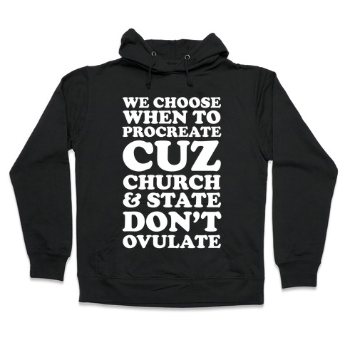 We Choose When To Procreate Cuz Church And State Don't Ovulate Hooded Sweatshirt