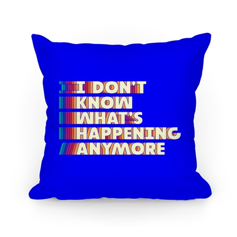 I Don't Know What's Happening Anymore Pillow