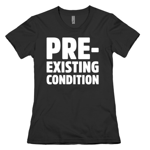 Pre-Existing Condition White Print Womens T-Shirt