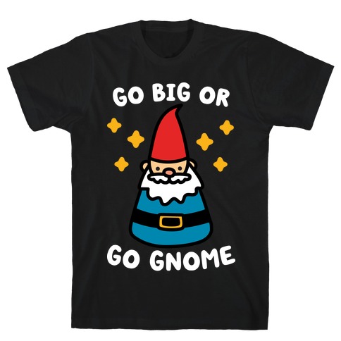 Go Big Or Go Gnome T-Shirt