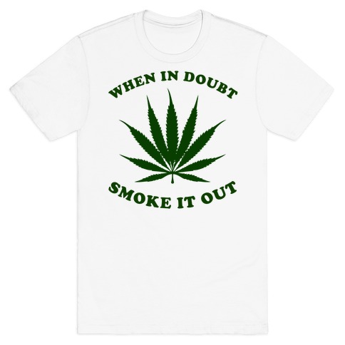 When In Doubt, Smoke It Out. T-Shirt