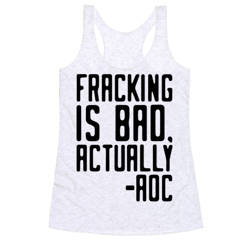 Fracking Is Bad Actually AOC quote Racerback Tank Top