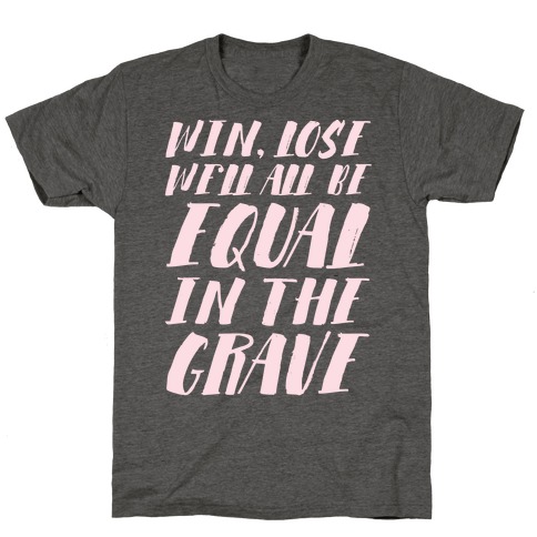 Win, Lose, We'll All Be Equal In The Grave T-Shirt