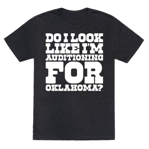 Do I Look Like I'm Auditioning For Oklahoma Parody T-Shirt