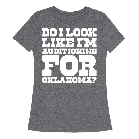 Do I Look Like I'm Auditioning For Oklahoma Parody  Womens T-Shirt