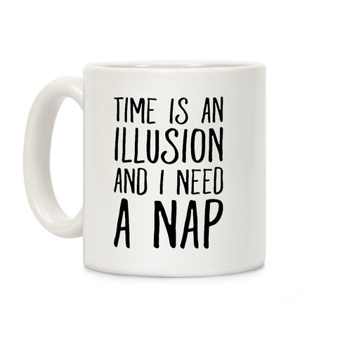 Time Is An Illusion and I Need A Nap Coffee Mug