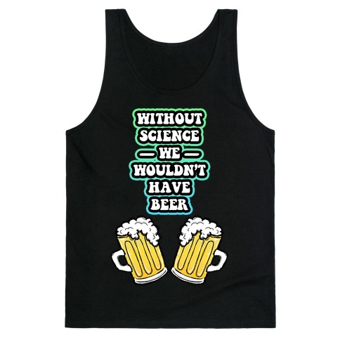 Without Science We Wouldn't Have Beer Tank Top