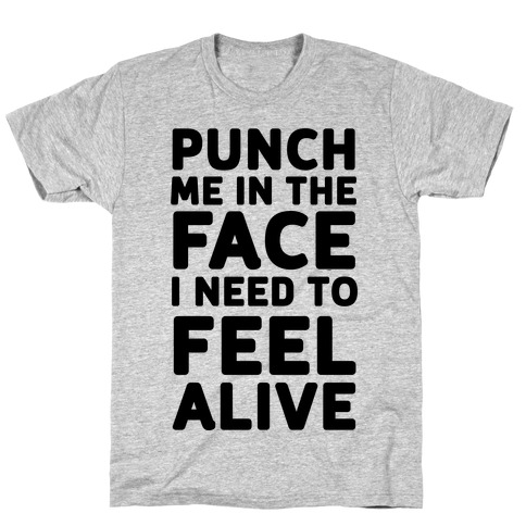 Punch Me In The Face I Need To Feel Alive T-Shirt