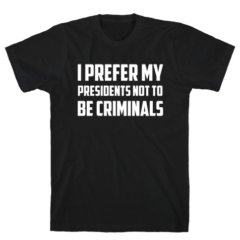 I Prefer My Presidents Not To Be Criminals T-Shirt
