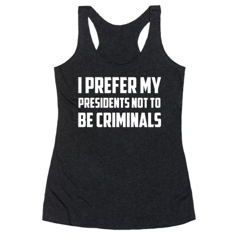 I Prefer My Presidents Not To Be Criminals Racerback Tank Top