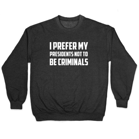 I Prefer My Presidents Not To Be Criminals Pullover