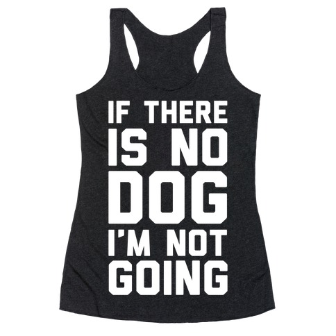 If There Is No Dog I'm Not Going Racerback Tank Top