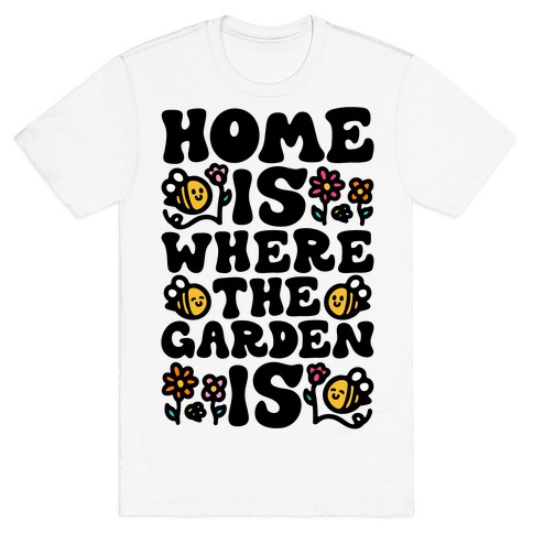 Home Is Where The Garden Is  T-Shirt