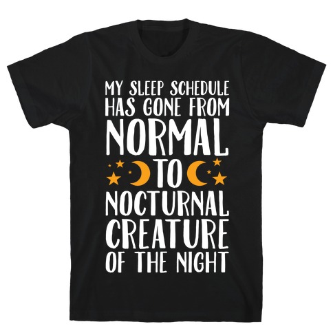 My Sleep Schedule Has Gone From NORMAL To NOCTURNAL CREATURE OF THE NIGHT T-Shirt