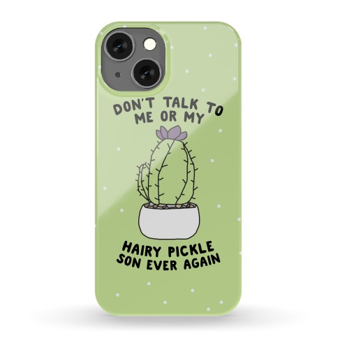 Don't Talk to Me or My Hairy Pickle Son Ever Again Phone Case