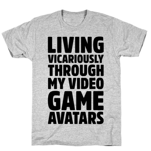 Living Vicariously Through My Video Game Avatars T-Shirt