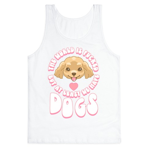 The World is F***ed But At Least We Have Dogs Golden Retriever Tank Top