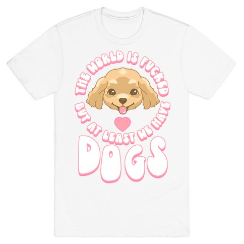 The World is F***ed But At Least We Have Dogs Golden Retriever T-Shirt