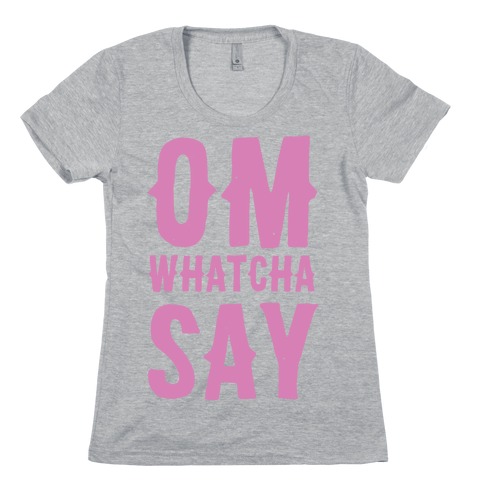 Om Whatcha Say? Womens T-Shirt