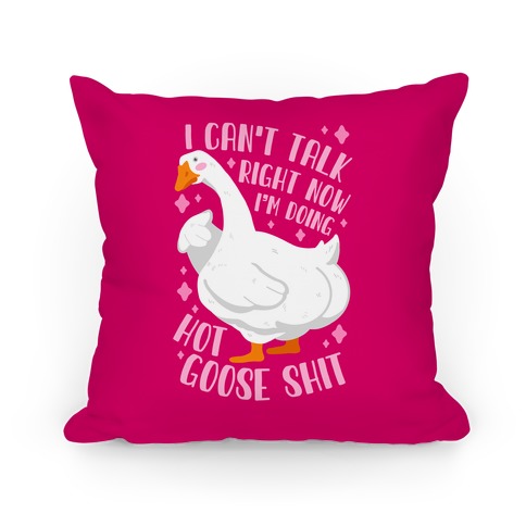 I Can't Talk Right Now, I'm Doing Hot Goose Shit Pillow