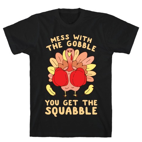 Mess With The Gobble You Get The Squabble T-Shirt